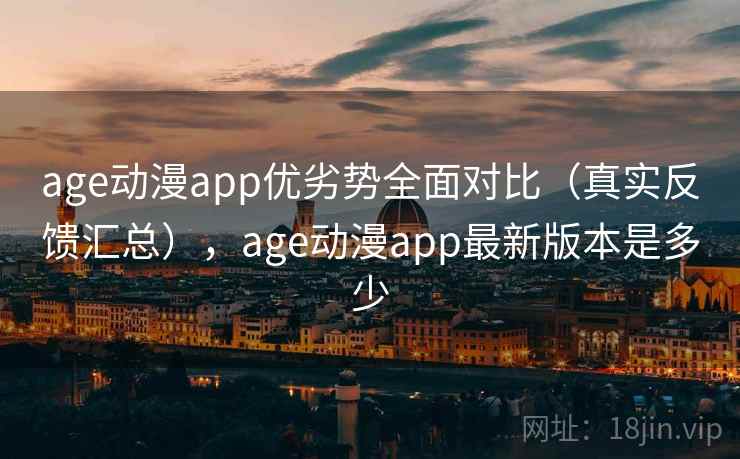 age动漫app优劣势全面对比(真实反馈汇总),age动漫app最新版本是多少 第2张 age动漫app优劣势全面对比(真实反馈汇总),age动漫app最新版本是多少 第2张