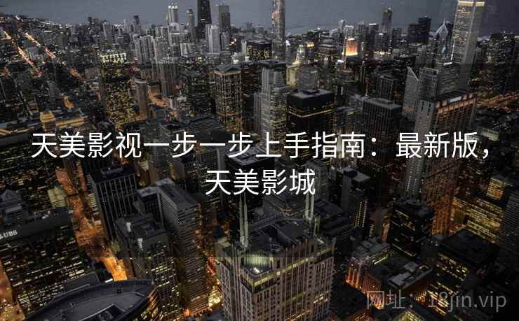 天美影视一步一步上手指南：最新版，天美影城