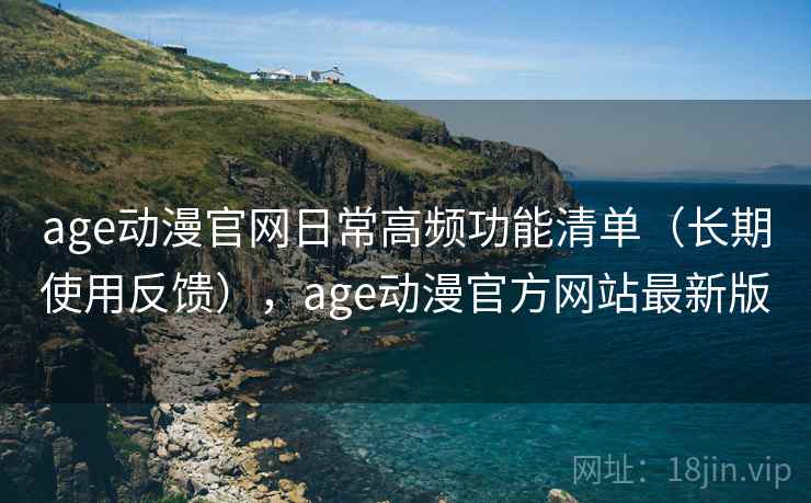 age动漫官网日常高频功能清单(长期使用反馈),age动漫官方网站最新版 第1张 age动漫官网日常高频功能清单(长期使用反馈),age动漫官方网站最新版 第1张