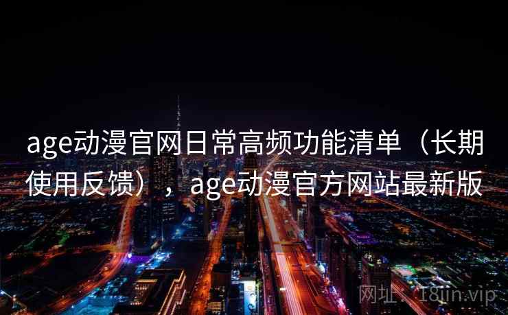 age动漫官网日常高频功能清单(长期使用反馈),age动漫官方网站最新版 第2张 age动漫官网日常高频功能清单(长期使用反馈),age动漫官方网站最新版 第2张