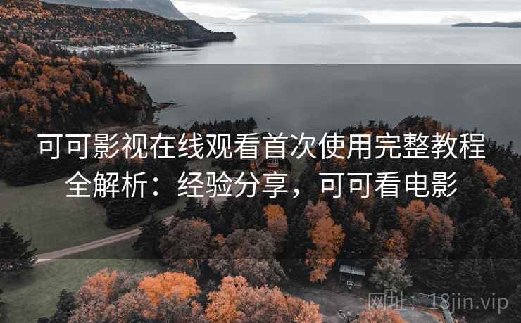 可可影视在线观看首次使用完整教程全解析:经验分享,可可看电影 第2张 可可影视在线观看首次使用完整教程全解析:经验分享,可可看电影 第2张