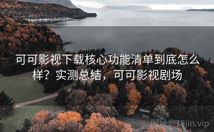可可影视下载核心功能清单到底怎么样？实测总结，可可影视剧场  第2张