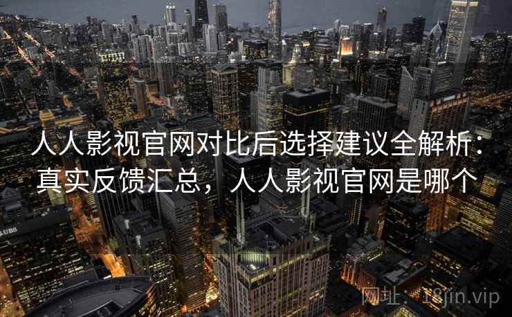 人人影视官网对比后选择建议全解析：真实反馈汇总，人人影视官网是哪个  第2张