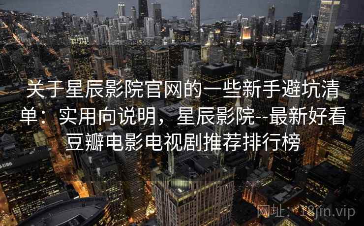 关于星辰影院官网的一些新手避坑清单:实用向说明,星辰影院--最新好看豆瓣电影电视剧推荐排行榜 第2张 关于星辰影院官网的一些新手避坑清单:实用向说明,星辰影院--最新好看豆瓣电影电视剧推荐排行榜 第2张