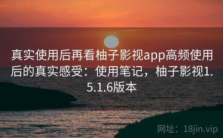 真实使用后再看柚子影视app高频使用后的真实感受:使用笔记,柚子影视1.5.1.6版本 第2张 真实使用后再看柚子影视app高频使用后的真实感受:使用笔记,柚子影视1.5.1.6版本 第2张