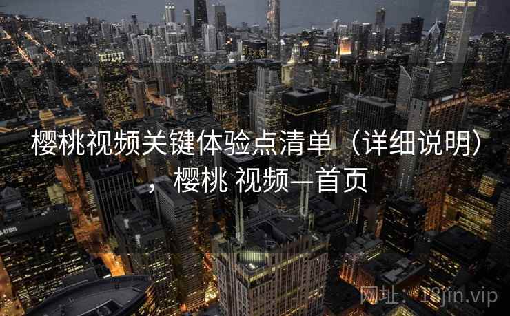 樱桃视频关键体验点清单（详细说明），樱桃 视频—首页
