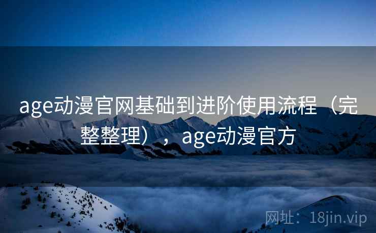age动漫官网基础到进阶使用流程(完整整理),age动漫官方 第2张 age动漫官网基础到进阶使用流程(完整整理),age动漫官方 第2张