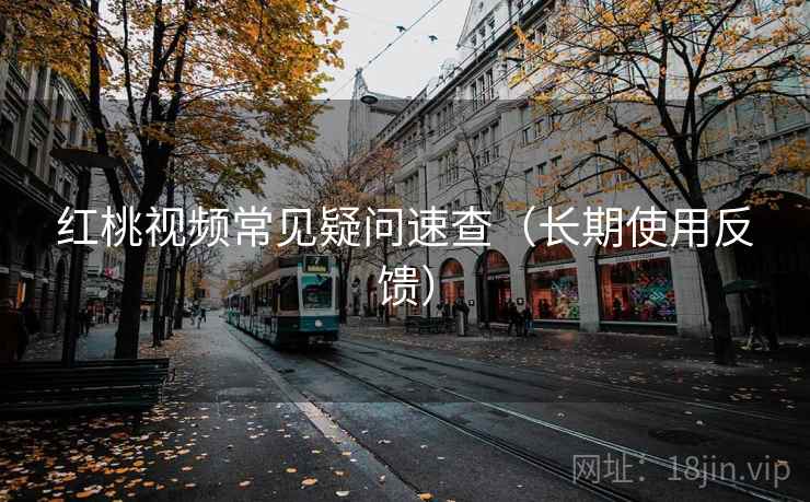 红桃视频常见疑问速查(长期使用反馈) 第2张 红桃视频常见疑问速查(长期使用反馈) 第2张