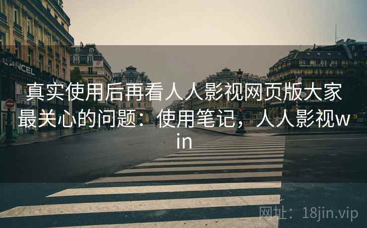 真实使用后再看人人影视网页版大家最关心的问题:使用笔记,人人影视win 第2张 真实使用后再看人人影视网页版大家最关心的问题:使用笔记,人人影视win 第2张