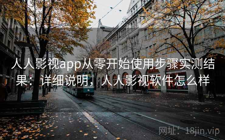 人人影视app从零开始使用步骤实测结果：详细说明，人人影视软件怎么样