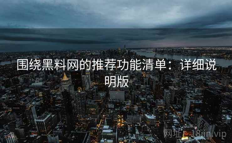 围绕黑料网的推荐功能清单：详细说明版
