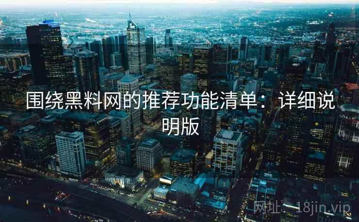 围绕黑料网的推荐功能清单:详细说明版 第2张 围绕黑料网的推荐功能清单:详细说明版 第2张