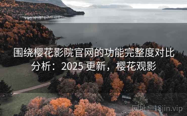 围绕樱花影院官网的功能完整度对比分析:2025 更新,樱花观影 第2张 围绕樱花影院官网的功能完整度对比分析:2025 更新,樱花观影 第2张