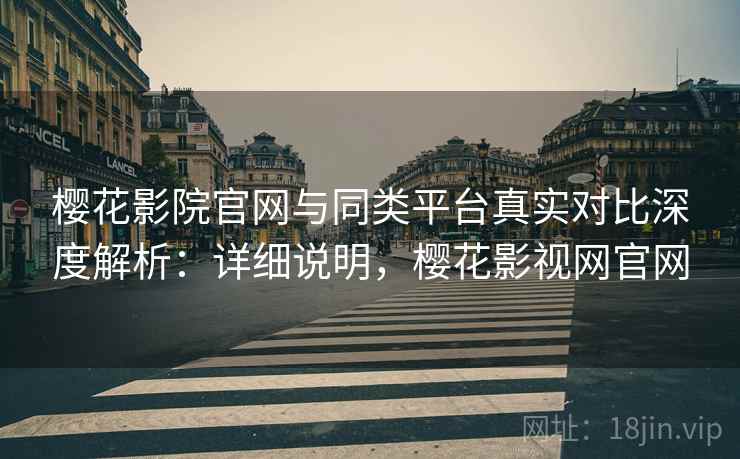 樱花影院官网与同类平台真实对比深度解析:详细说明,樱花影视网官网 第2张 樱花影院官网与同类平台真实对比深度解析:详细说明,樱花影视网官网 第2张