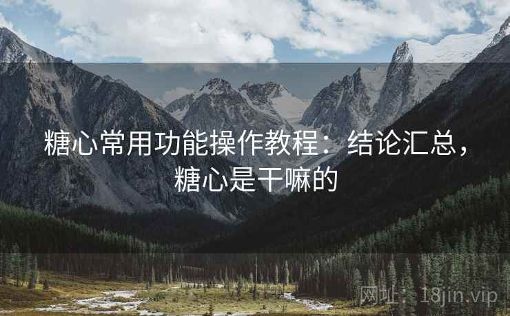 糖心常用功能操作教程：结论汇总，糖心是干嘛的  第1张