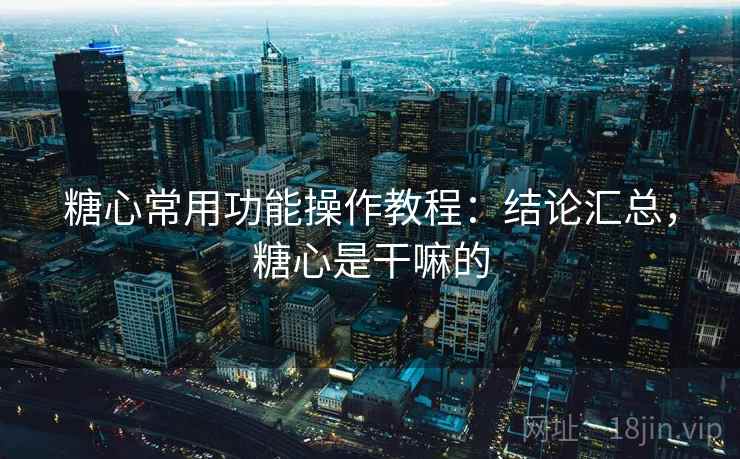 糖心常用功能操作教程：结论汇总，糖心是干嘛的  第2张