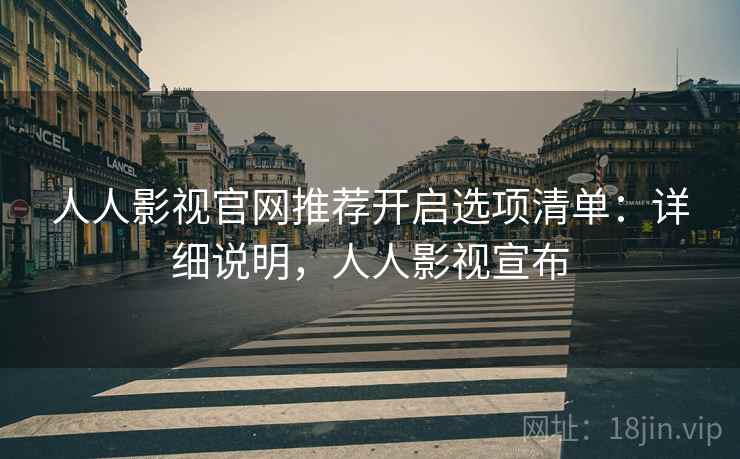 人人影视官网推荐开启选项清单：详细说明，人人影视宣布  第1张