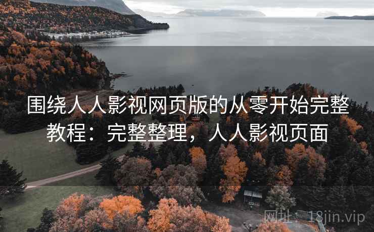 围绕人人影视网页版的从零开始完整教程:完整整理,人人影视页面 第2张 围绕人人影视网页版的从零开始完整教程:完整整理,人人影视页面 第2张