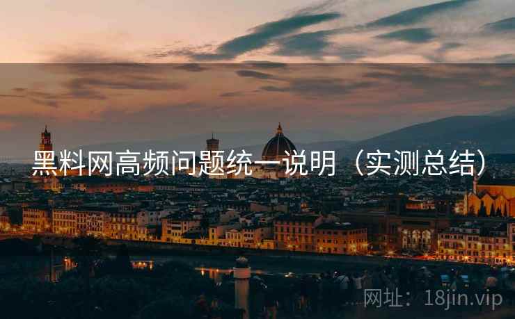黑料网高频问题统一说明(实测总结) 第2张 黑料网高频问题统一说明(实测总结) 第2张