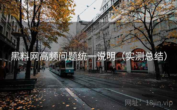 黑料网高频问题统一说明(实测总结) 第1张 黑料网高频问题统一说明(实测总结) 第1张