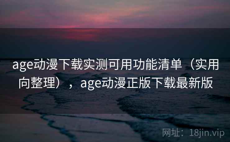 age动漫下载实测可用功能清单(实用向整理),age动漫正版下载最新版 第1张 age动漫下载实测可用功能清单(实用向整理),age动漫正版下载最新版 第1张