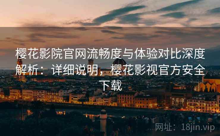 樱花影院官网流畅度与体验对比深度解析:详细说明,樱花影视官方安全下载 第2张 樱花影院官网流畅度与体验对比深度解析:详细说明,樱花影视官方安全下载 第2张