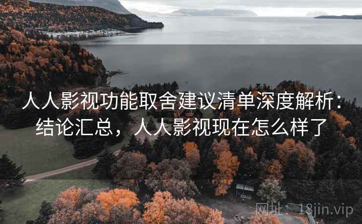 人人影视功能取舍建议清单深度解析：结论汇总，人人影视现在怎么样了  第2张