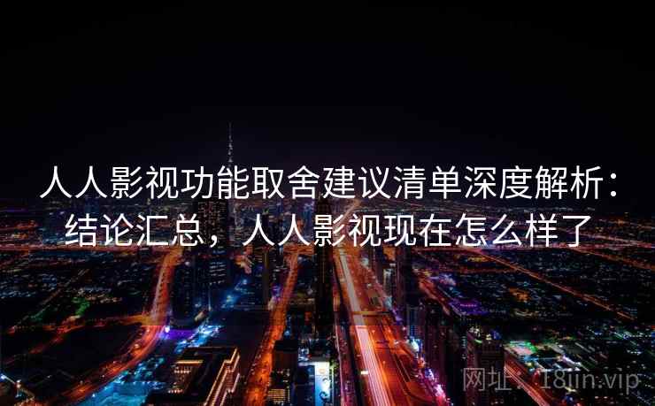 人人影视功能取舍建议清单深度解析：结论汇总，人人影视现在怎么样了  第1张