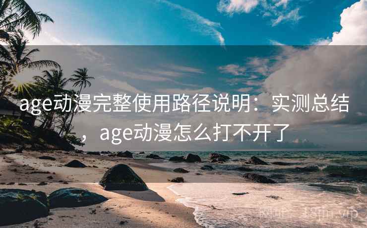 age动漫完整使用路径说明：实测总结，age动漫怎么打不开了  第2张