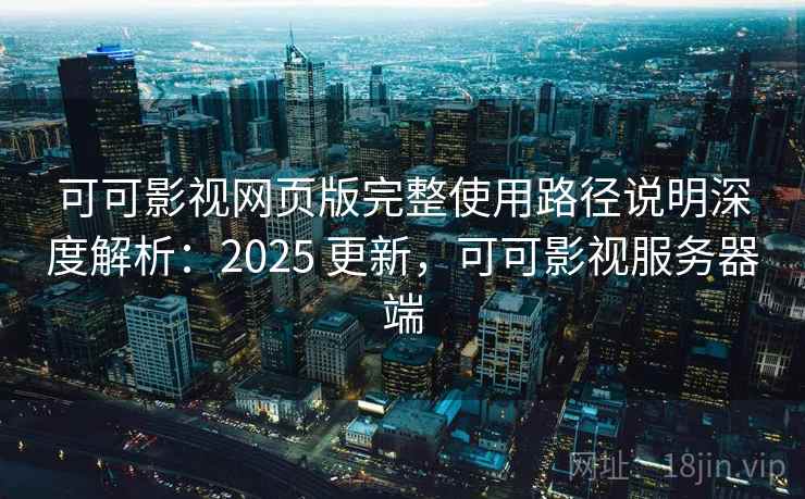 可可影视网页版完整使用路径说明深度解析：2025 更新，可可影视服务器端  第1张