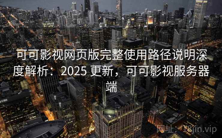 可可影视网页版完整使用路径说明深度解析：2025 更新，可可影视服务器端  第2张