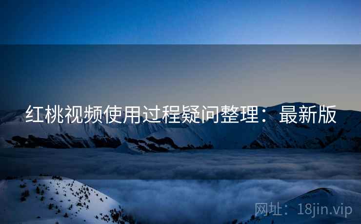 红桃视频使用过程疑问整理：最新版  第1张