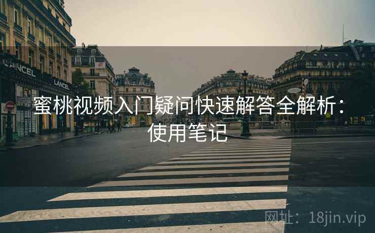 蜜桃视频入门疑问快速解答全解析：使用笔记  第2张